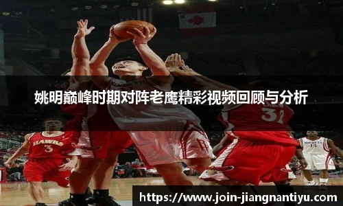 姚明巅峰时期对阵老鹰精彩视频回顾与分析