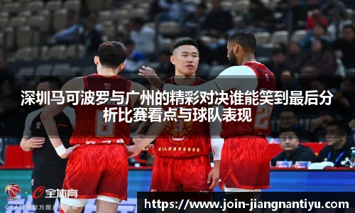深圳马可波罗与广州的精彩对决谁能笑到最后分析比赛看点与球队表现