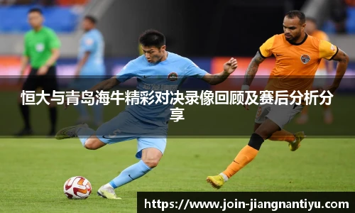 恒大与青岛海牛精彩对决录像回顾及赛后分析分享