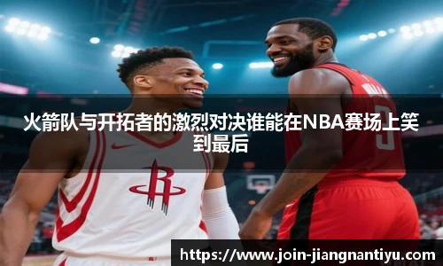 火箭队与开拓者的激烈对决谁能在NBA赛场上笑到最后