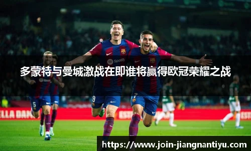 多蒙特与曼城激战在即谁将赢得欧冠荣耀之战