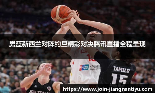 男篮新西兰对阵约旦精彩对决腾讯直播全程呈现